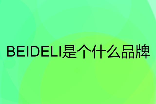 贝得力 BEIDELI是个什么品牌，这个品牌怎么样？
