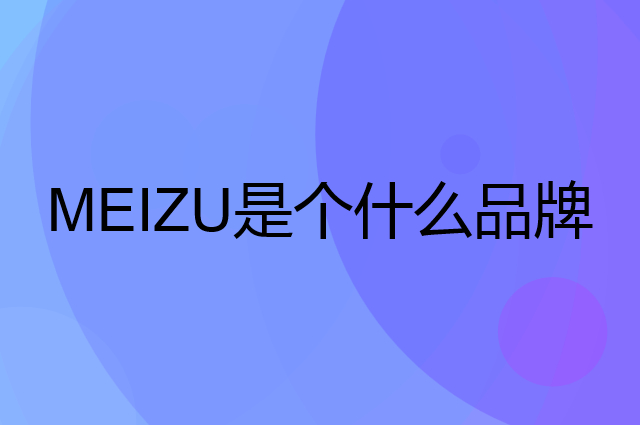 魅族 MEIZU是个什么品牌，这个品牌怎么样？