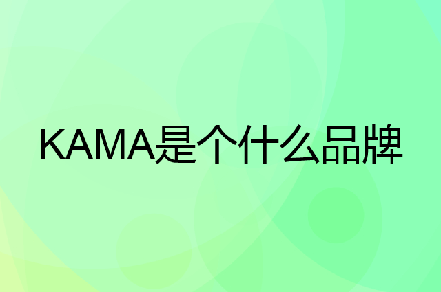 卡玛 KAMA是个什么品牌，这个品牌怎么样？