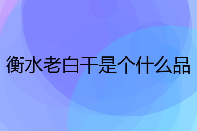衡水老白干是个什么品牌，这个品牌怎么样？