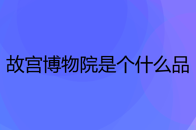 故宫博物院是个什么品牌，这个品牌怎么样？
