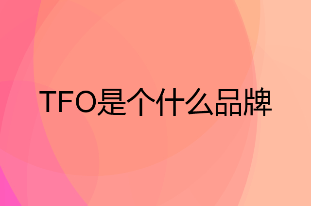 TFO是个什么品牌，这个品牌怎么样？