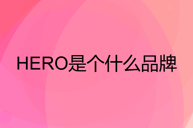 英雄 HERO是个什么品牌，这个品牌怎么样？