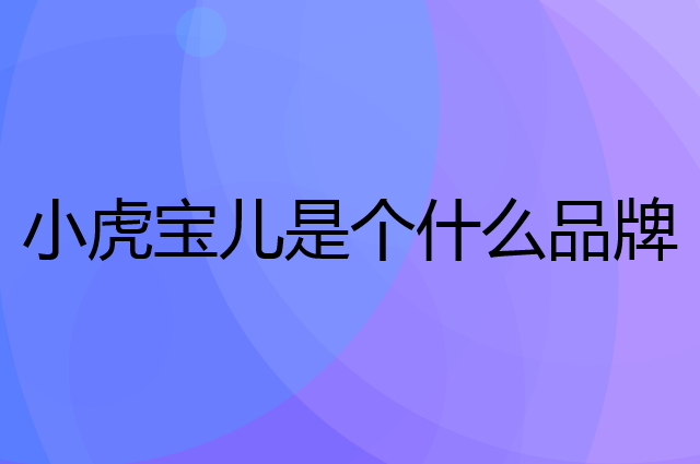小虎宝儿是个什么品牌，这个品牌怎么样？