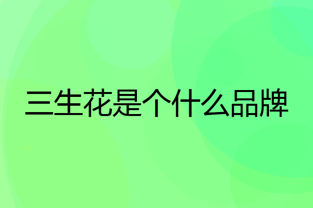 三生花是个什么品牌，这个品牌怎么样？