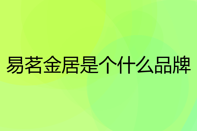 易茗金居是个什么品牌，这个品牌怎么样？