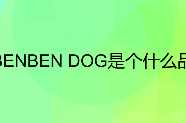 笨笨狗 BENBEN DOG是个什么品牌，这个品牌怎么样？