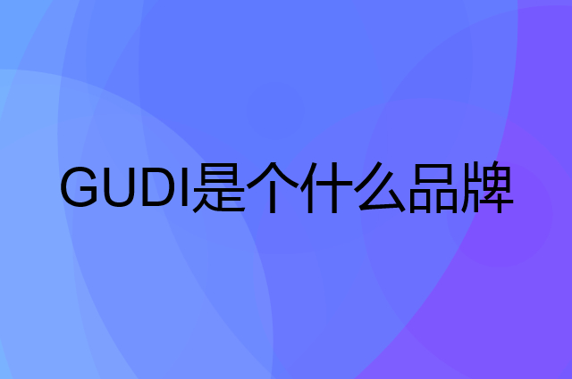古迪 GUDI是个什么品牌，这个品牌怎么样？
