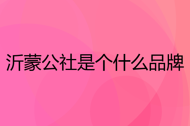 沂蒙公社是个什么品牌，这个品牌怎么样？