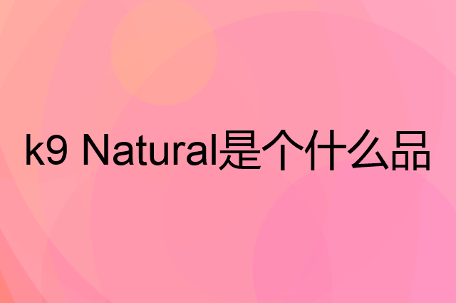 k9 Natural是个什么品牌，这个品牌怎么样？