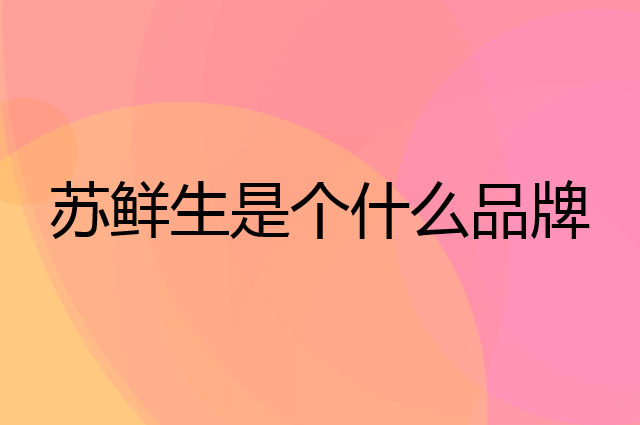 苏鲜生是个什么品牌，这个品牌怎么样？