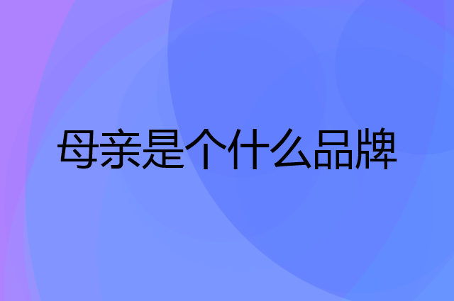 母亲是个什么品牌，这个品牌怎么样？