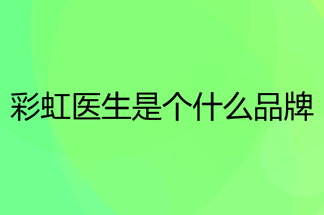 彩虹医生是个什么品牌，这个品牌怎么样？