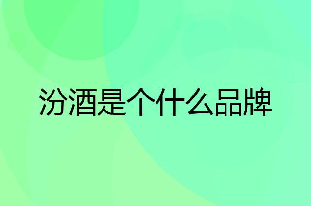 汾酒是个什么品牌，这个品牌怎么样？