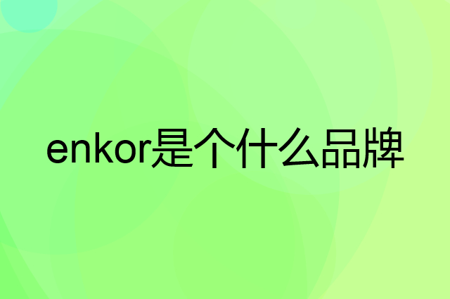 恩科 enkor是个什么品牌，这个品牌怎么样？