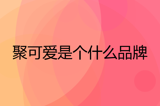 聚可爱是个什么品牌，这个品牌怎么样？