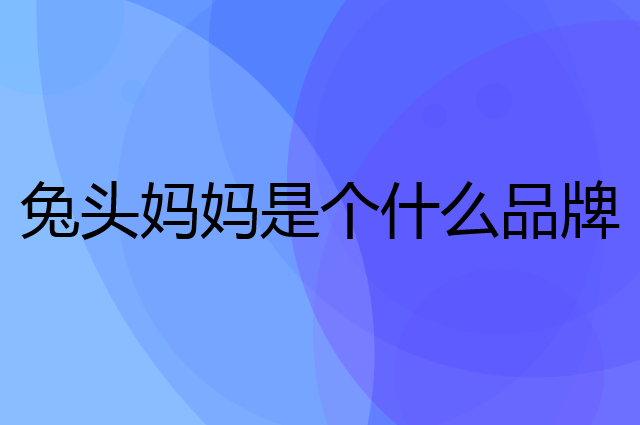 兔头妈妈是个什么品牌，这个品牌怎么样？