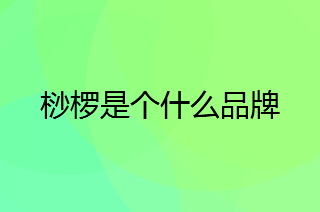桫椤是个什么品牌，这个品牌怎么样？