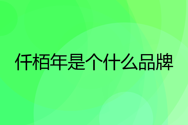仟栢年是个什么品牌，这个品牌怎么样？