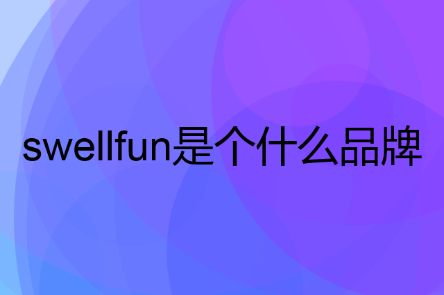 水井坊 swellfun是个什么品牌，这个品牌怎么样？