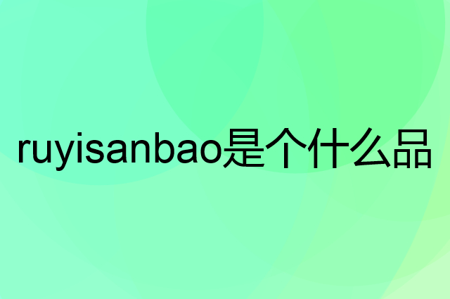如意三宝 ruyisanbao是个什么品牌，这个品牌怎么样？