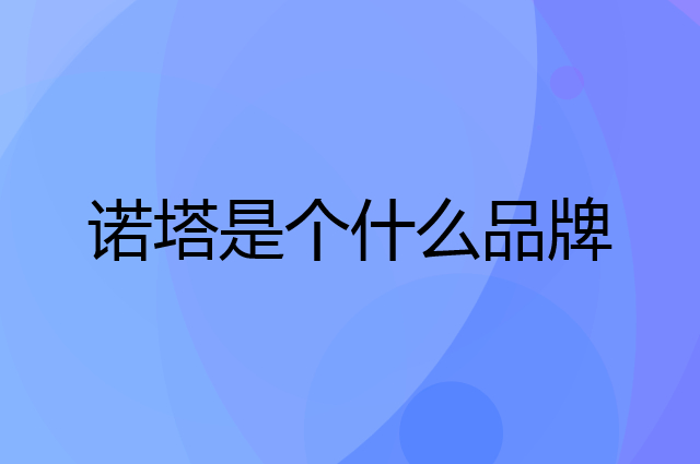 诺塔是个什么品牌，这个品牌怎么样？