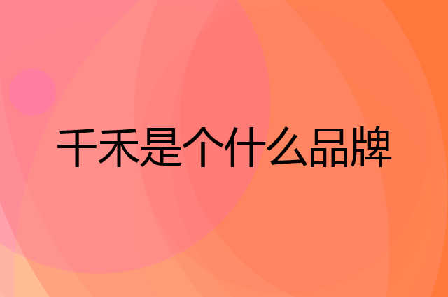 千禾是个什么品牌，这个品牌怎么样？