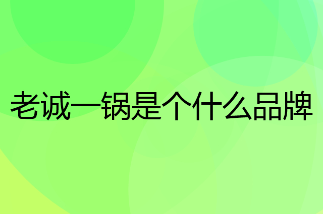 老诚一锅是个什么品牌，这个品牌怎么样？
