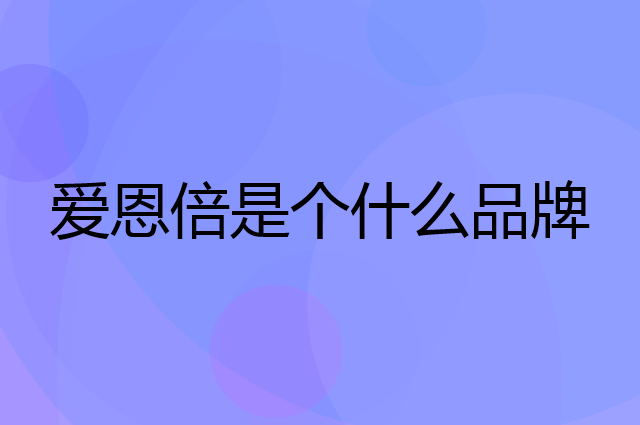 爱恩倍是个什么品牌，这个品牌怎么样？