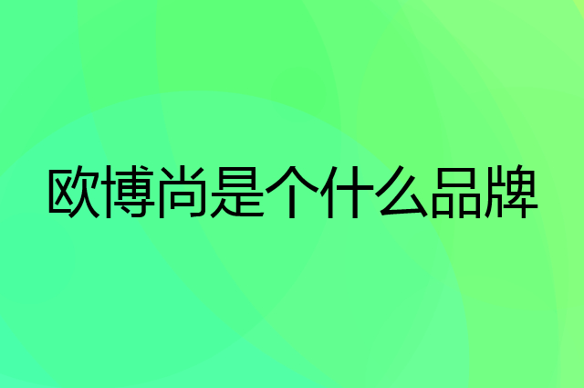 欧博尚是个什么品牌，这个品牌怎么样？
