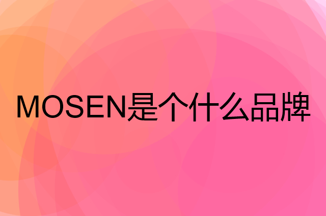 墨森 MOSEN是个什么品牌，这个品牌怎么样？