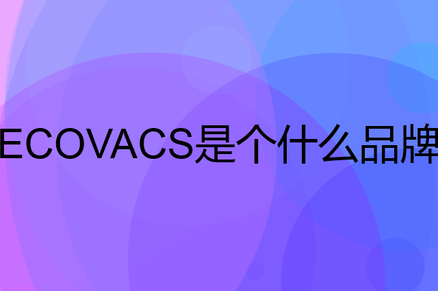 科沃斯 ECOVACS是个什么品牌，这个品牌怎么样？