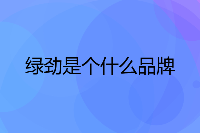绿劲是个什么品牌，这个品牌怎么样？