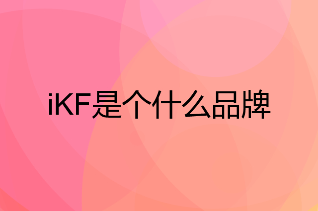 iKF是个什么品牌，这个品牌怎么样？