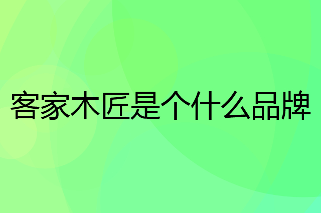 客家木匠是个什么品牌，这个品牌怎么样？