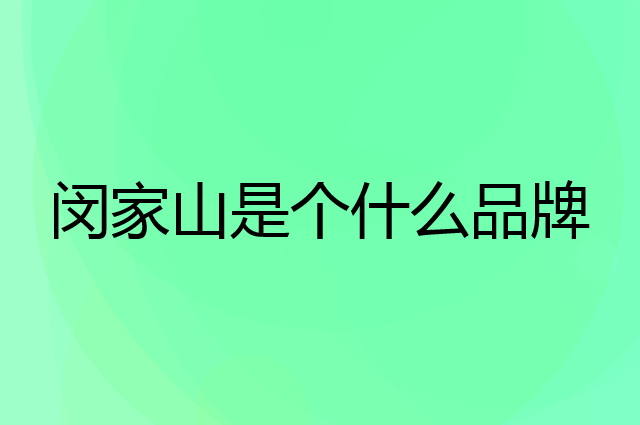 闵家山是个什么品牌，这个品牌怎么样？