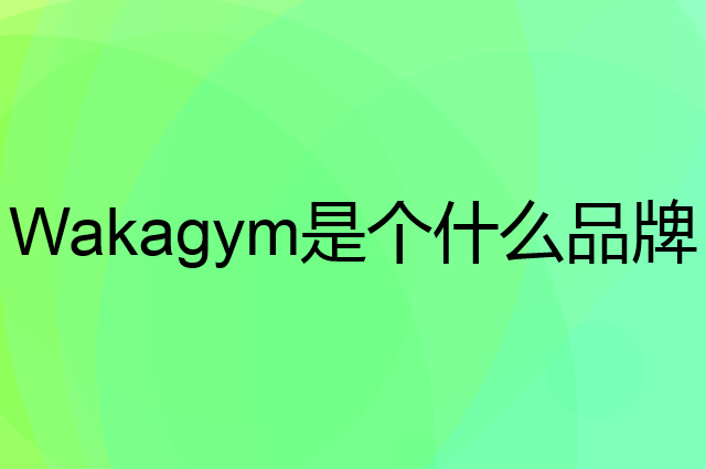 哇咖 Wakagym是个什么品牌，这个品牌怎么样？