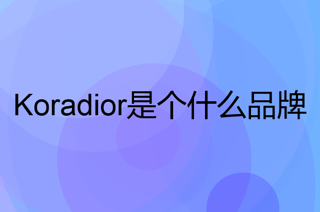珂莱蒂尔 Koradior是个什么品牌，这个品牌怎么样？