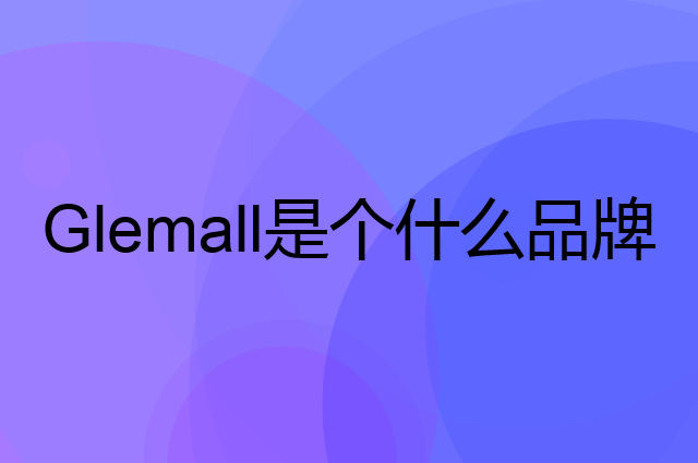 哥来买 Glemall是个什么品牌，这个品牌怎么样？