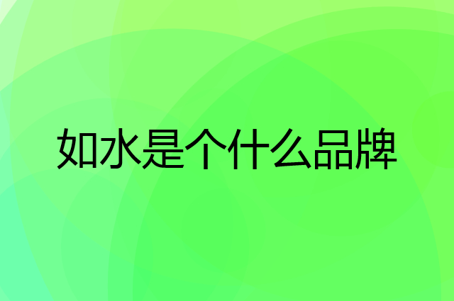 如水是个什么品牌，这个品牌怎么样？