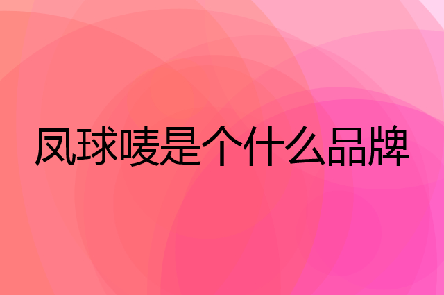 凤球唛是个什么品牌，这个品牌怎么样？