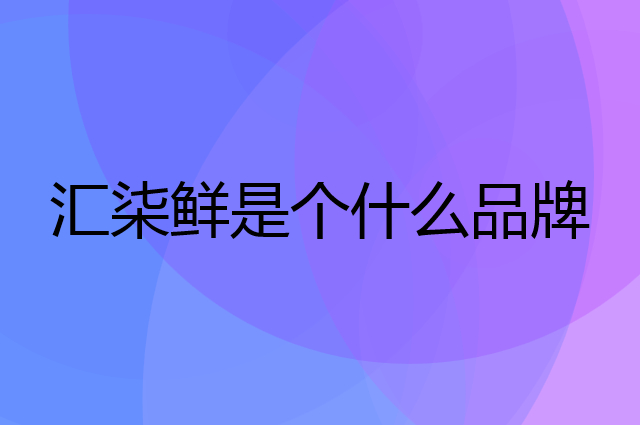汇柒鲜是个什么品牌，这个品牌怎么样？