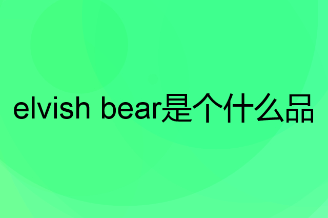 熊孩子 elvish bear是个什么品牌，这个品牌怎么样？