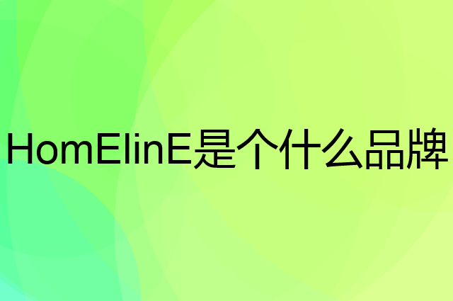 家来纳 HomElinE是个什么品牌，这个品牌怎么样？