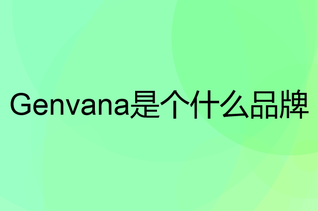 金满圆 Genvana是个什么品牌，这个品牌怎么样？