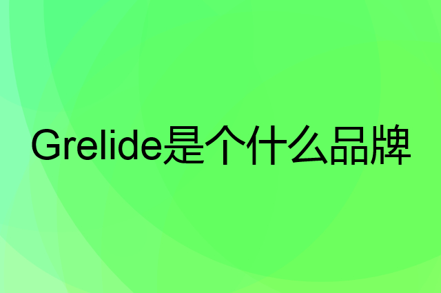 格来德 Grelide是个什么品牌，这个品牌怎么样？
