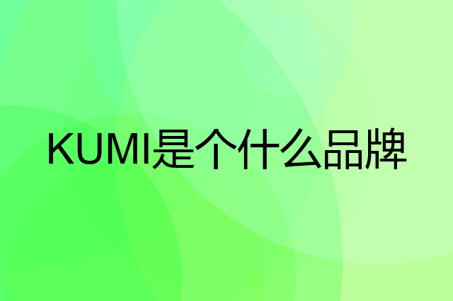 KUMI是个什么品牌，这个品牌怎么样？