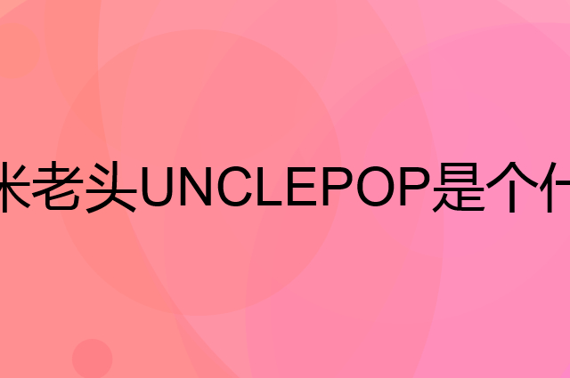 米老头UNCLEPOP是个什么品牌，这个品牌怎么样？