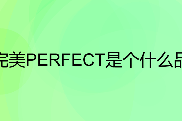 完美PERFECT是个什么品牌，这个品牌怎么样？