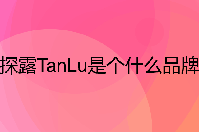 探露TanLu是个什么品牌，这个品牌怎么样？